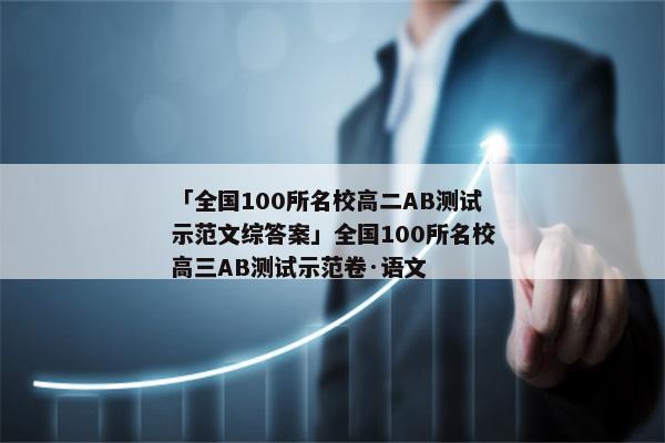 「全国100所名校高二AB测试示范文综答案」全国100所名校高三AB测试示范卷·语文