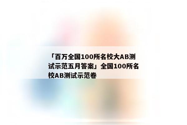 「百万全国100所名校大AB测试示范五月答案」全国100所名校AB测试示范卷