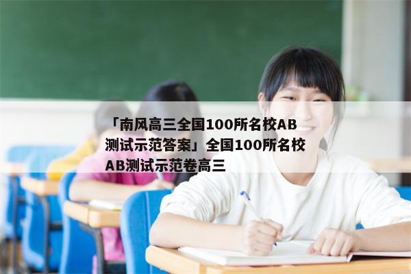 「南风高三全国100所名校AB测试示范答案」全国100所名校AB测试示范卷高三