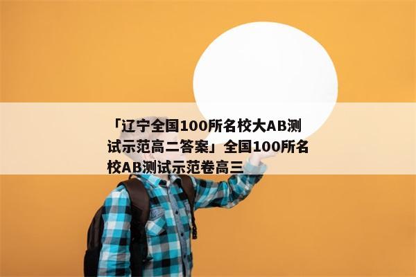 「辽宁全国100所名校大AB测试示范高二答案」全国100所名校AB测试示范卷高三
