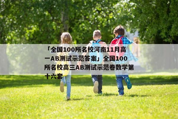 「全国100所名校河南11月高一AB测试示范答案」全国100所名校高三AB测试示范卷数学第十六套
