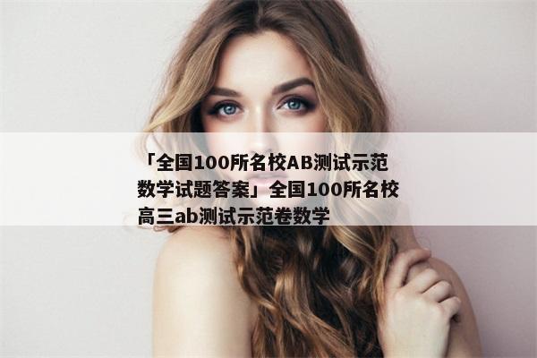 「全国100所名校AB测试示范数学试题答案」全国100所名校高三ab测试示范卷数学
