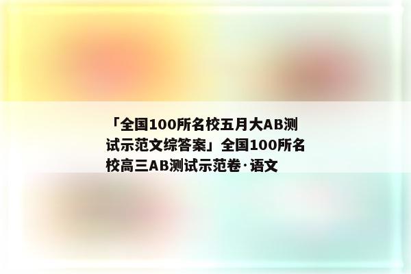 「全国100所名校五月大AB测试示范文综答案」全国100所名校高三AB测试示范卷·语文