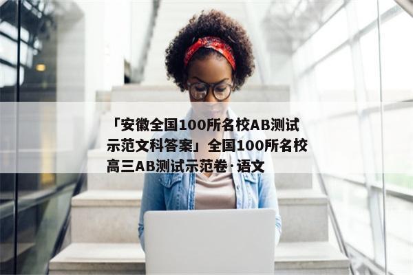 「安徽全国100所名校AB测试示范文科答案」全国100所名校高三AB测试示范卷·语文