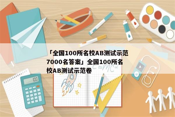 「全国100所名校AB测试示范7000名答案」全国100所名校AB测试示范卷