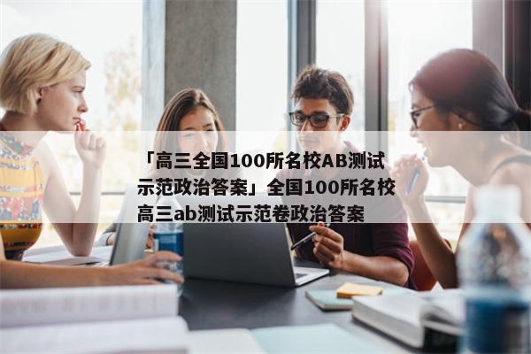 「高三全国100所名校AB测试示范政治答案」全国100所名校高三ab测试示范卷政治答案