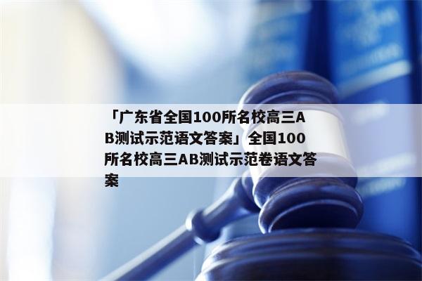 「广东省全国100所名校高三AB测试示范语文答案」全国100所名校高三AB测试示范卷语文答案