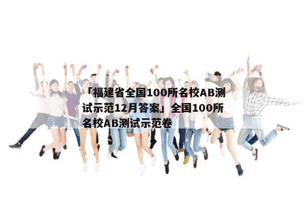 「福建省全国100所名校AB测试示范12月答案」全国100所名校AB测试示范卷