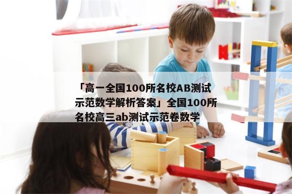 「高一全国100所名校AB测试示范数学解析答案」全国100所名校高三ab测试示范卷数学