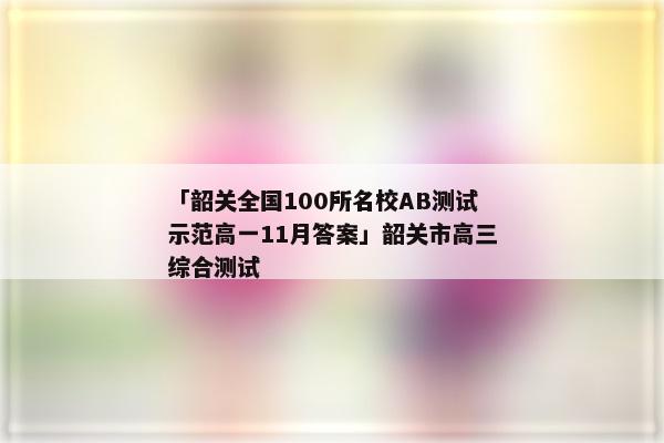 「韶关全国100所名校AB测试示范高一11月答案」韶关市高三综合测试