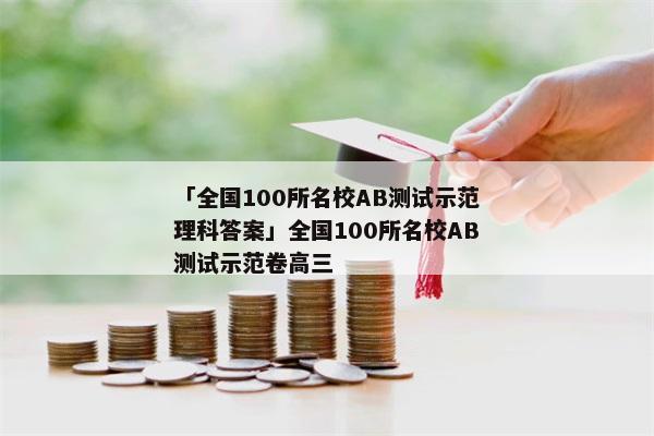 「全国100所名校AB测试示范理科答案」全国100所名校AB测试示范卷高三