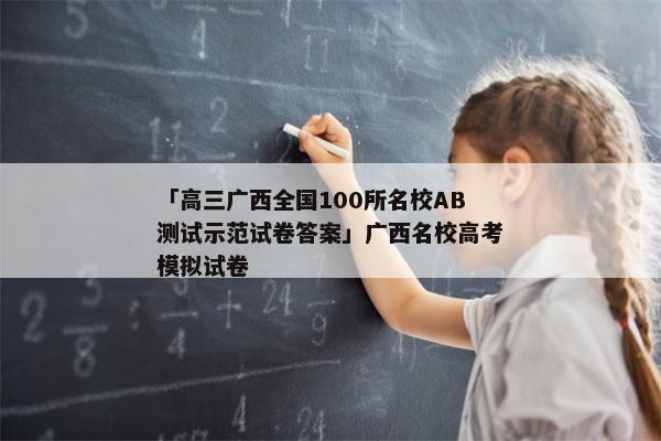 「高三广西全国100所名校AB测试示范试卷答案」广西名校高考模拟试卷