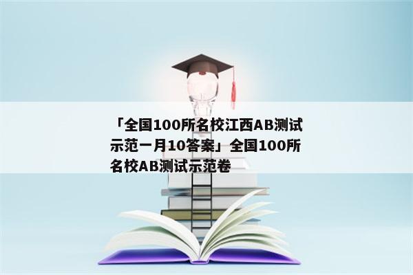 「全国100所名校江西AB测试示范一月10答案」全国100所名校AB测试示范卷