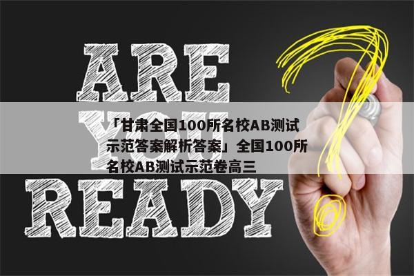 「甘肃全国100所名校AB测试示范答案解析答案」全国100所名校AB测试示范卷高三
