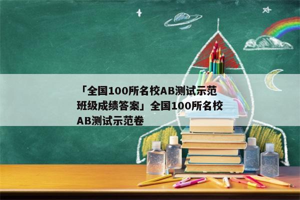 「全国100所名校AB测试示范班级成绩答案」全国100所名校AB测试示范卷