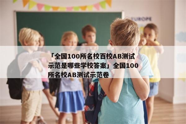 「全国100所名校百校AB测试示范是哪些学校答案」全国100所名校AB测试示范卷