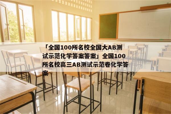 「全国100所名校全国大AB测试示范化学答案答案」全国100所名校高三AB测试示范卷化学答案