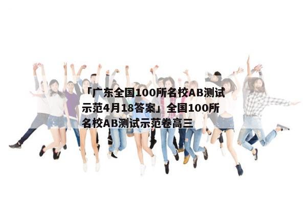 「广东全国100所名校AB测试示范4月18答案」全国100所名校AB测试示范卷高三