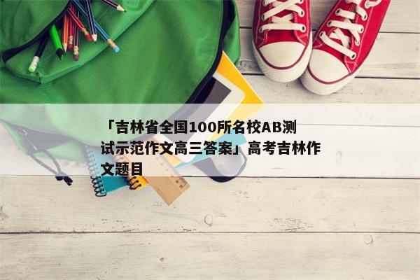 「吉林省全国100所名校AB测试示范作文高三答案」高考吉林作文题目