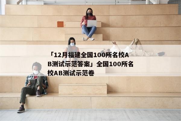 「12月福建全国100所名校AB测试示范答案」全国100所名校AB测试示范卷