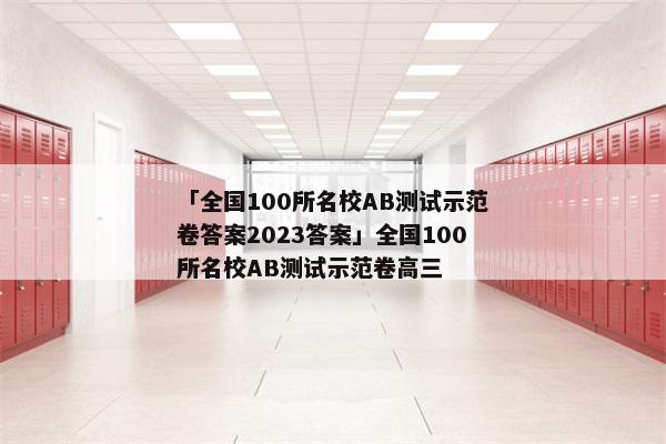 「全国100所名校AB测试示范卷答案2023答案」全国100所名校AB测试示范卷高三