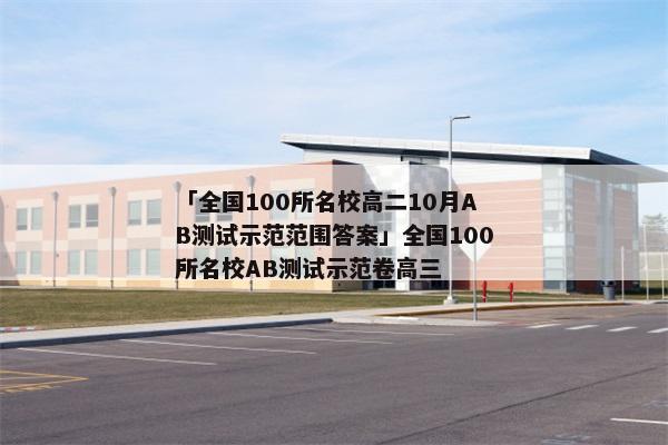 「全国100所名校高二10月AB测试示范范围答案」全国100所名校AB测试示范卷高三