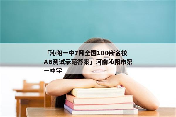 「沁阳一中7月全国100所名校AB测试示范答案」河南沁阳市第一中学
