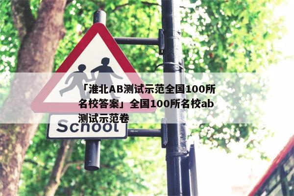 「淮北AB测试示范全国100所名校答案」全国100所名校ab测试示范卷