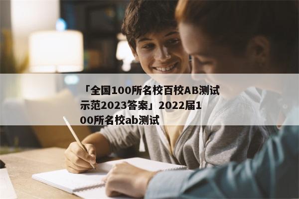 「全国100所名校百校AB测试示范2023答案」2022届100所名校ab测试