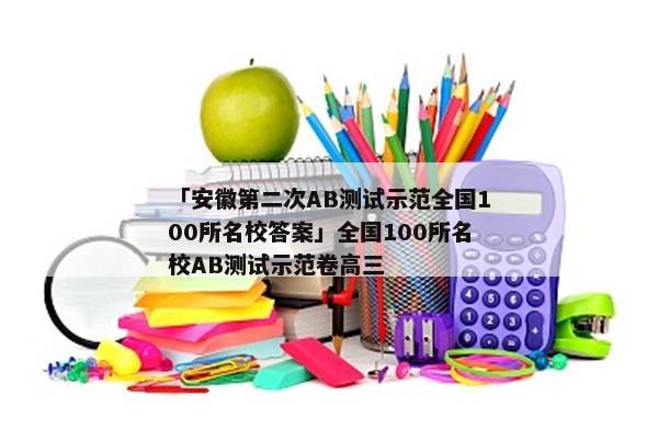 「安徽第二次AB测试示范全国100所名校答案」全国100所名校AB测试示范卷高三