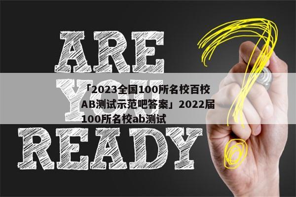 「2023全国100所名校百校AB测试示范吧答案」2022届100所名校ab测试