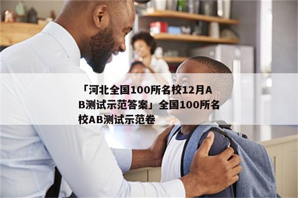 「河北全国100所名校12月AB测试示范答案」全国100所名校AB测试示范卷