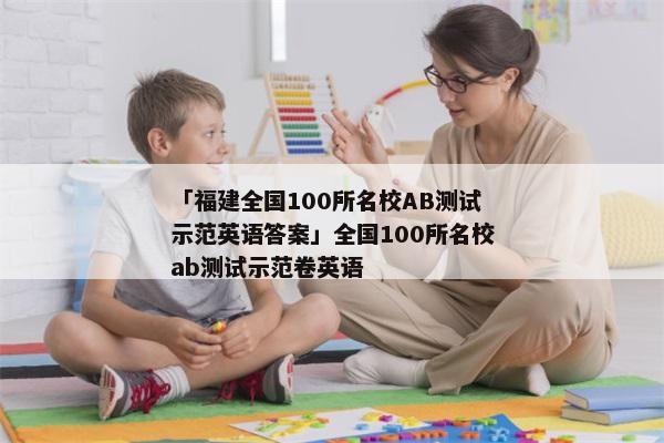 「福建全国100所名校AB测试示范英语答案」全国100所名校ab测试示范卷英语