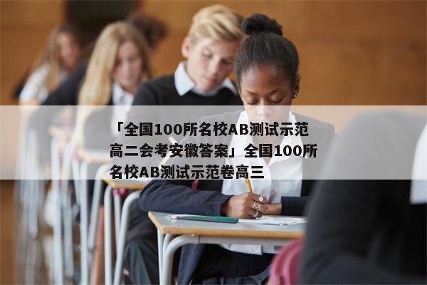 「全国100所名校AB测试示范高二会考安徽答案」全国100所名校AB测试示范卷高三