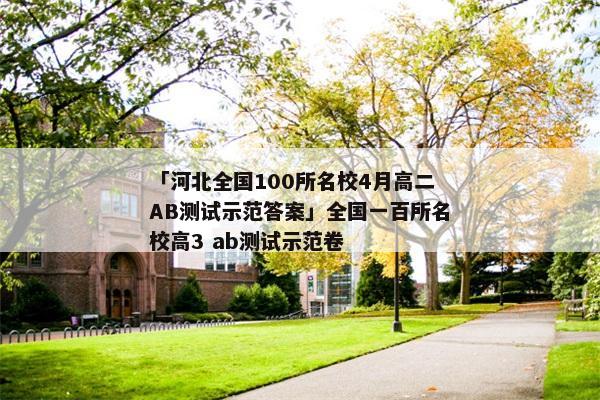 「河北全国100所名校4月高二AB测试示范答案」全国一百所名校高3 ab测试示范卷