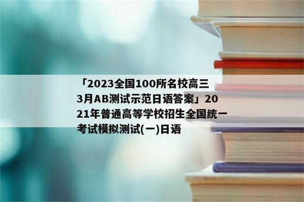 「2023全国100所名校高三3月AB测试示范日语答案」2021年普通高等学校招生全国统一考试模拟测试(一)日语