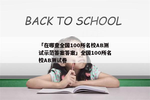 「在哪查全国100所名校AB测试示范答案答案」全国100所名校AB测试卷