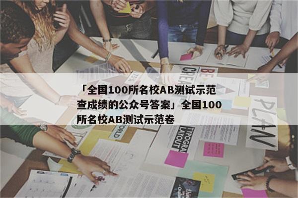 「全国100所名校AB测试示范查成绩的公众号答案」全国100所名校AB测试示范卷