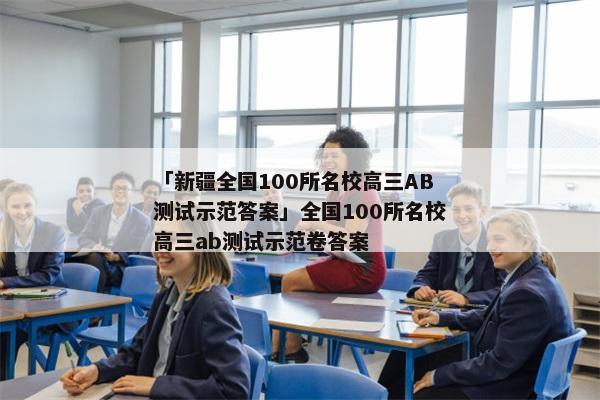 「新疆全国100所名校高三AB测试示范答案」全国100所名校高三ab测试示范卷答案