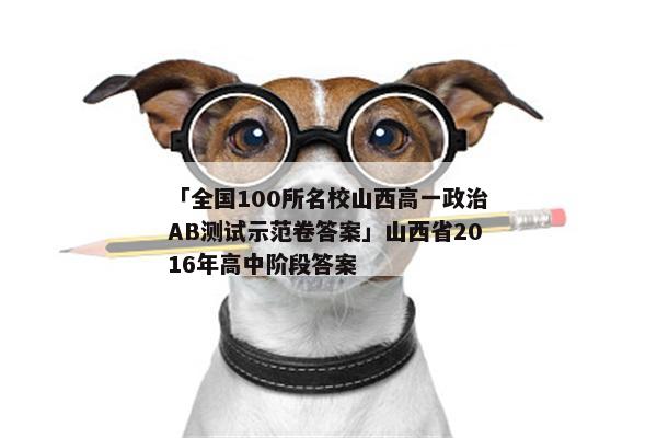 「全国100所名校山西高一政治AB测试示范卷答案」山西省2016年高中阶段答案