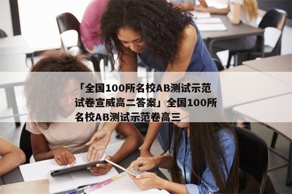 「全国100所名校AB测试示范试卷宣威高二答案」全国100所名校AB测试示范卷高三