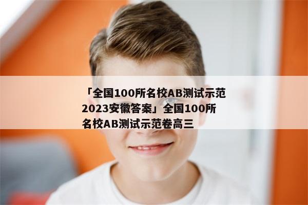 「全国100所名校AB测试示范2023安徽答案」全国100所名校AB测试示范卷高三
