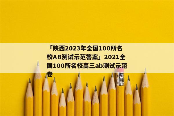 「陕西2023年全国100所名校AB测试示范答案」2021全国100所名校高三ab测试示范卷