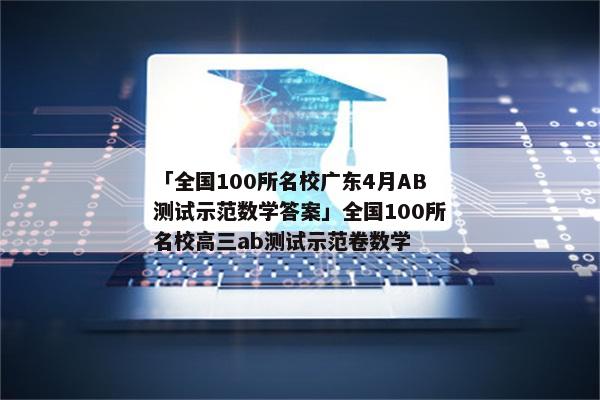 「全国100所名校广东4月AB测试示范数学答案」全国100所名校高三ab测试示范卷数学