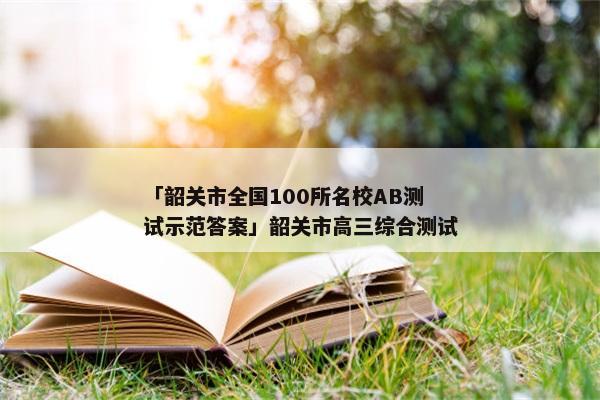 「韶关市全国100所名校AB测试示范答案」韶关市高三综合测试