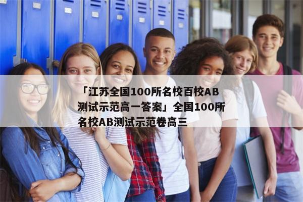 「江苏全国100所名校百校AB测试示范高一答案」全国100所名校AB测试示范卷高三