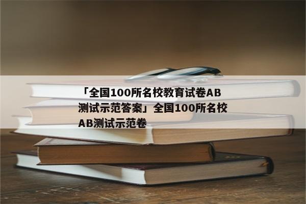 「全国100所名校教育试卷AB测试示范答案」全国100所名校AB测试示范卷