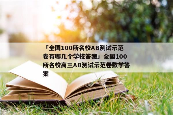 「全国100所名校AB测试示范卷有哪几个学校答案」全国100所名校高三AB测试示范卷数学答案
