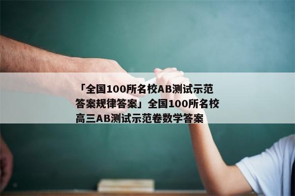 「全国100所名校AB测试示范答案规律答案」全国100所名校高三AB测试示范卷数学答案