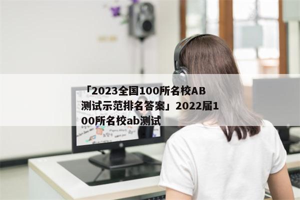 「2023全国100所名校AB测试示范排名答案」2022届100所名校ab测试
